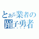 とある業者の踊子勇者（すっくん）