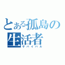 とある孤島の生活者（サバイバル）