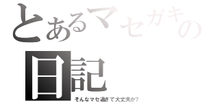 とあるマセガキの日記（そんなマセ過ぎで大丈夫か？）