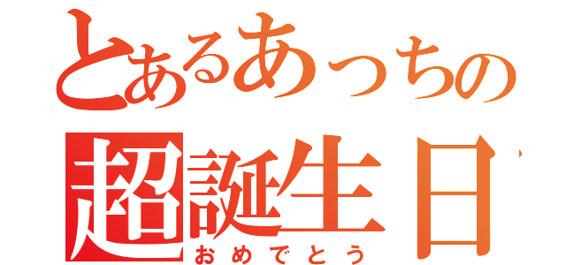 とあるあっちの超誕生日（おめでとう）