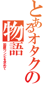 とあるオタクの物語（国藤ワンピを求めて）