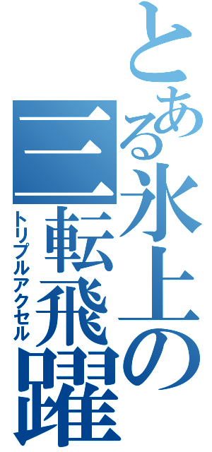 とある氷上の三転飛躍（トリプルアクセル）