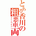 とある香川の粗悪車両（グアイワルイ）