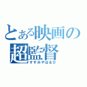 とある映画の超監督（すずみやはるひ）