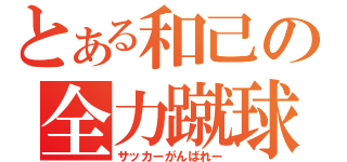 とある和己の全力蹴球（サッカーがんばれー）