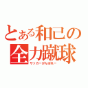 とある和己の全力蹴球（サッカーがんばれー）