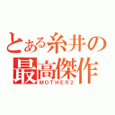 とある糸井の最高傑作（ＭＯＴＨＥＲ２）