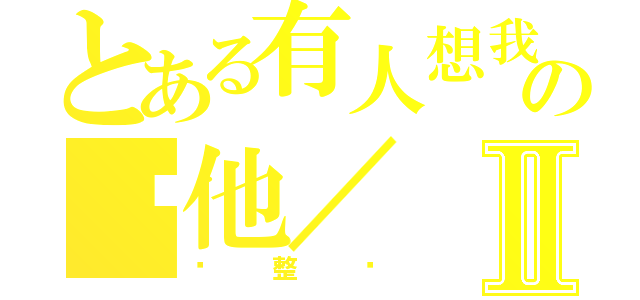 とある有人想我幫の幫他／Ⅱ（她整嗎）