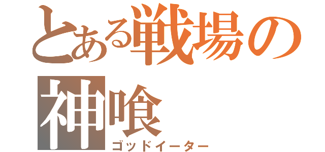 とある戦場の神喰（ゴッドイーター）