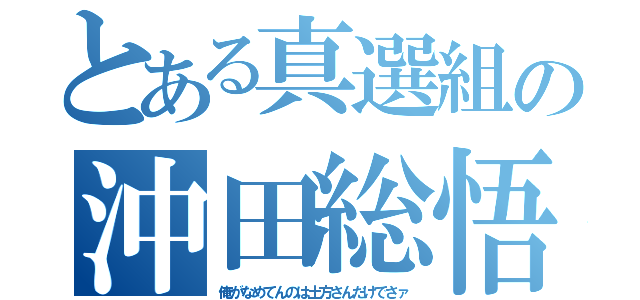 とある真選組の沖田総悟（俺がなめてんのは土方さんだけでさァ）