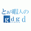 とある暇人のｇｄｇｄ日記（テラカオスｗ）