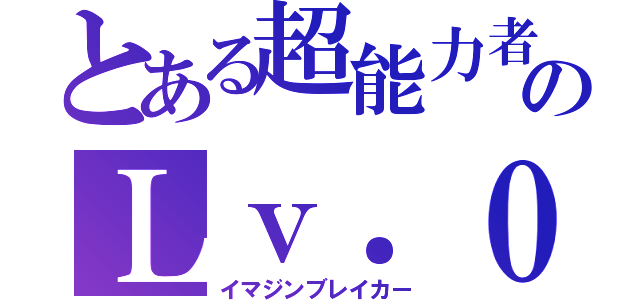 とある超能力者のＬｖ．０（イマジンブレイカー）