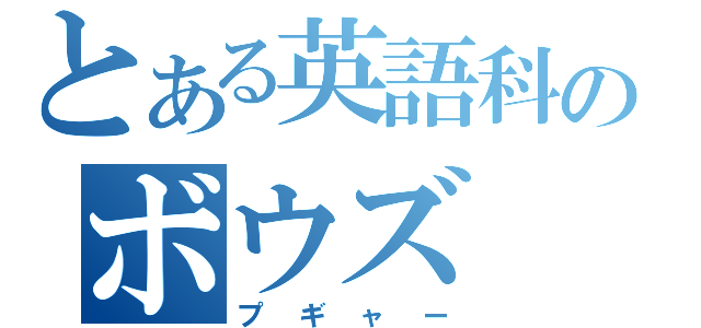 とある英語科のボウズ（プギャー）