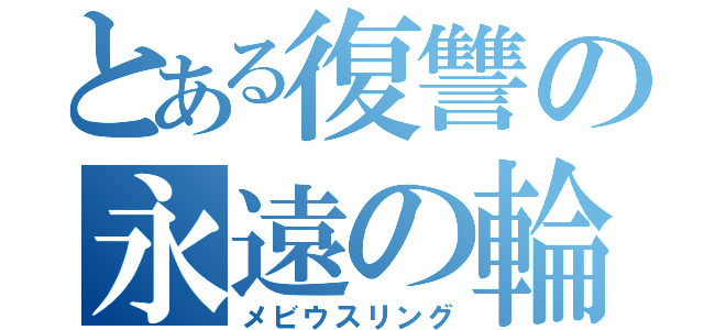 とある復讐の永遠の輪（メビウスリング）