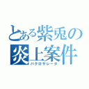 とある紫兎の炎上案件（バクロサレータ）