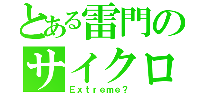 とある雷門のサイクロプス（Ｅｘｔｒｅｍｅ？）