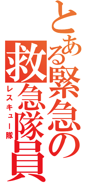 とある緊急の救急隊員（レスキュー隊）