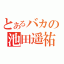 とあるバカの池田遥祐（）