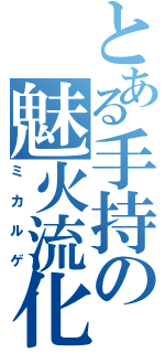 とある手持の魅火流化（ミカルゲ）