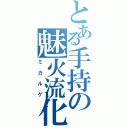 とある手持の魅火流化（ミカルゲ）