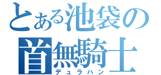 とある池袋の首無騎士（デュラハン）