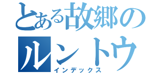 とある故郷のルントウ（インデックス）