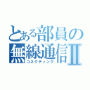 とある部員の無線通信Ⅱ（コネクティング）