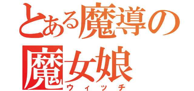 とある魔導の魔女娘（ウィッチ）