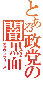 とある政党の闇黒面（オザワンフォース）