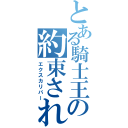 とある騎士王の約束された勝利の剣（エクスカリバー）