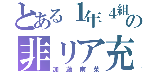 とある１年４組の非リア充（加藤南菜）