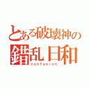 とある破壊神の錯乱日和（ｃｏｎｆｕｓｉｏｎ）