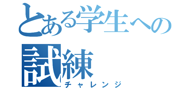 とある学生への試練（チャレンジ）