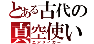 とある古代の真空使い（エアメイカー）