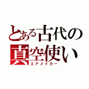 とある古代の真空使い（エアメイカー）