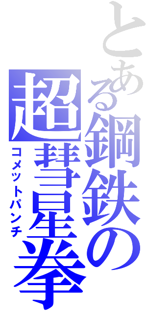 とある鋼鉄の超彗星拳（コメットパンチ）