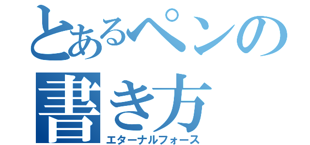 とあるペンの書き方（エターナルフォース）