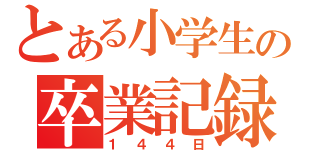 とある小学生の卒業記録（１４４日）