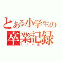 とある小学生の卒業記録（１４４日）