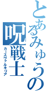 とあるみゅうの呪戦士（カースヴァルキリア）