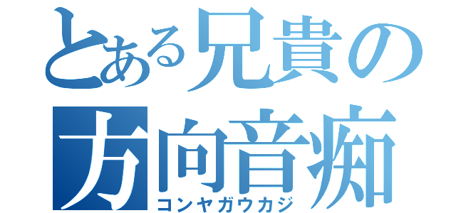 とある兄貴の方向音痴（コンヤガウカジ）