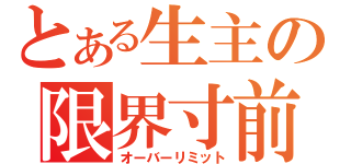 とある生主の限界寸前（オーバーリミット）