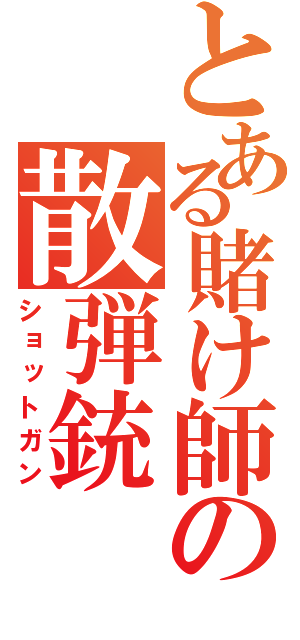 とある賭け師の散弾銃（ショットガン）