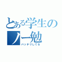 とある学生のノー勉（バッチリしてる）