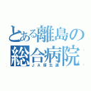 とある離島の総合病院（ＪＡ厚生連）