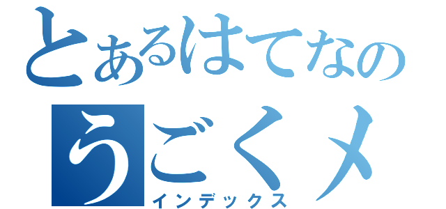 とあるはてなのうごくメモ（インデックス）