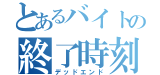 とあるバイトの終了時刻（デッドエンド）