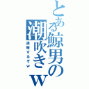 とある鯨男の潮吹きｗ（通報するぞｗ）