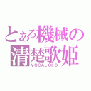 とある機械の清楚歌姫（ＶＯＣＡＬＯＩＤ）