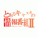 とあるキャス者の情報番組Ⅱ（タケ＠ｙａｎａｉｔａｋｅｔｏ）